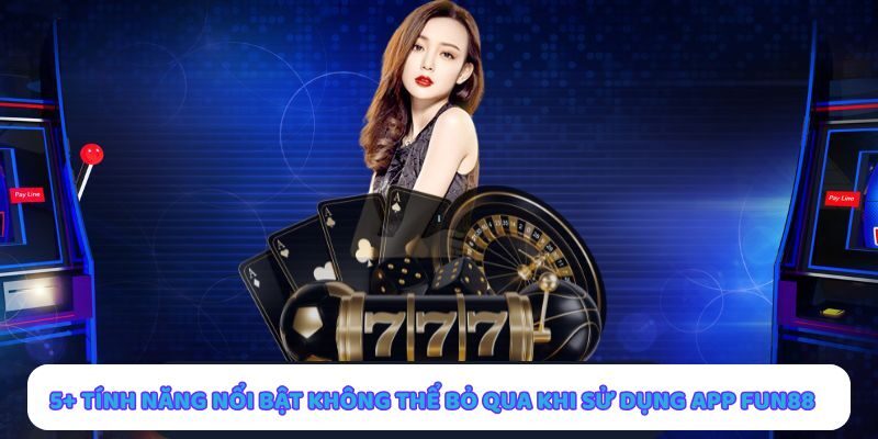 Tính năng nổi bật của app Fun88 giúp nâng cao trải nghiệm chơi game