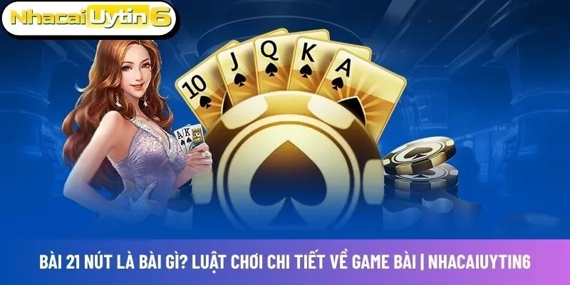 Bài 21 nút là bài gì