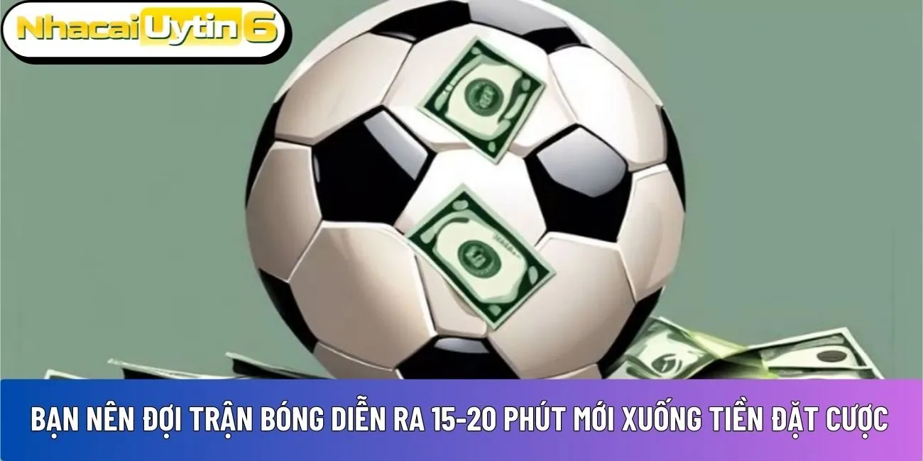 Bạn nên đợi trận bóng diễn ra 15-20 phút 