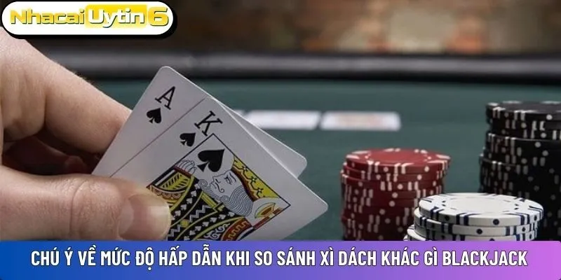 Chú ý về mức độ hấp dẫn khi so sánh Xì dách khác gì blackjack