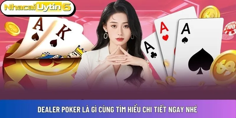 Dealer poker là gì cùng tìm hiểu chi tiết ngay nhé