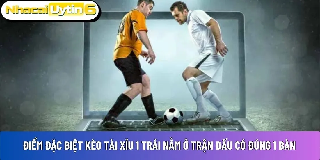 Điểm đặc biệt nhất kèo tài xỉu 1 trái 