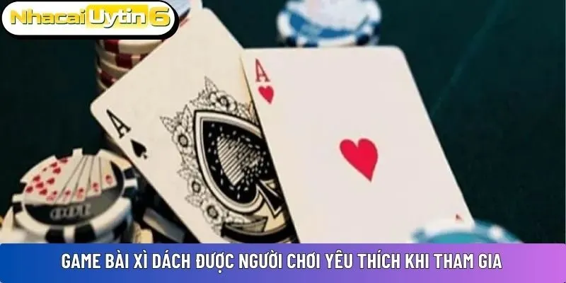 Game bài Xì Dách được người chơi yêu thích khi tham gia