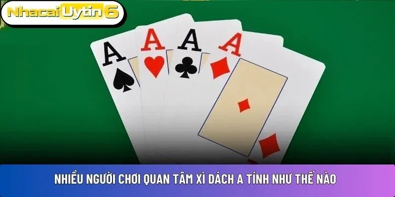 Nhiều người chơi quan tâm Xì dách A tính như thế nào