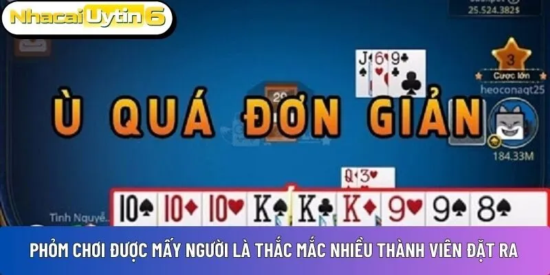 Phỏm chơi được mấy người là thắc mắc nhiều thành viên đặt ra