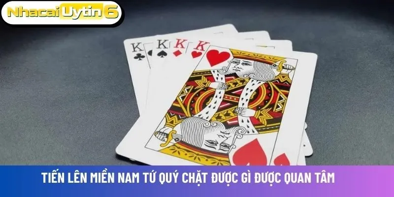 Tiến lên miền Nam Tứ Quý chặt được gì được quan tâm